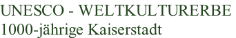 UNESCO - WELTKULTURERBE  1000-jährige Kaiserstadt